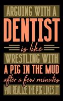 Arguing with a DENTIST is like wrestling with a pig in the mud. After a few minutes you realize the pig likes it.