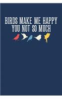 Birds Make Me Happy You Not So Much