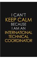 I Can't Keep Calm Because I Am An International Technical Coordinator