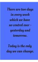There Are Two Days In Every Week Which We Have No Control Over