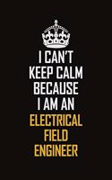 I Can't Keep Calm Because I Am An Electrical Field Engineer
