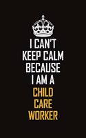I Can't Keep Calm Because I Am A Child Care Worker