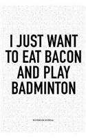 I Just Want to Eat Bacon and Play Badminton: A 6x9 Inch Matte Softcover Notebook Diary with 120 Blank Lined Pages and a Funny Gaming Sports Cover Slogan