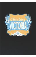 I Love Being Victoria: First Name Funny Sayings Personalized Customized Names Women Girl Mother's day Gift Notebook Journal