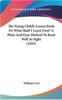 Young Child's Lesson Book Or What Shall I Learn First? A Plain And Easy Method To Read Well At Sight (1855)