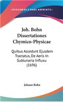 Joh. Bohn Dissertationes Chymico-Physicae: Quibus Accedunt Ejusdem Tractatus, De Aeris In Sublunaria Influxu (1696)