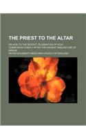 The Priest to the Altar; Or AIDS to the Devout Celebration of Holy Communion Chiefly After the Ancient English Use of Sarum: (English)