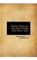 Three Tracts on the Corn-Trade and Corn-L Aws