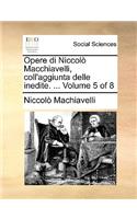 Opere Di Niccol Macchiavelli, Coll'aggiunta Delle Inedite. ... Volume 5 of 8: (Italian)