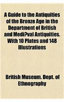 A Guide to the Antiquities of the Bronze Age in the Department of British and Mediaeval Antiquities. with 10 Plates and 148 Illustrations: (English)