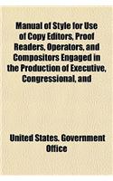 Manual of Style for Use of Copy Editors, Proof Readers, Operators, and Compositors Engaged in the Production of Executive, Congressional, and: (English)