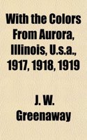 With the Colors from Aurora, Illinois, U.S.A., 1917, 1918, 1919