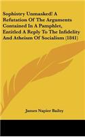 Sophistry Unmasked! a Refutation of the Arguments Contained in a Pamphlet, Entitled a Reply to the Infidelity and Atheism of Socialism (1841)