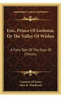 Eric, Prince Of Lorlonia; Or The Valley Of Wishes: A Fairy Tale Of The Days Of Chivalry(English)