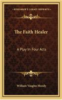 The Faith Healer: A Play in Four Acts