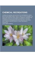 Chemical Recreations; A Series of Amusing and Instructive Experiments, Which May Be Performed Easily, Safely, and at Little Expense; To Which Are Pref: (English)