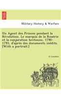 Un Agent Des Princes Pendant La Re Volution. Le Marquis de La Roue Rie Et La Conjuration Bretonne, 1790-1793, D'Apre S Des Documents Ine Dits. [With a Portrait.]