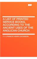 A List of Printed Service Books, According to the Ancient Uses of the Anglican Church