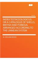 Index Testaceologicus; Or a Catalogue of Shells, British and Foreign, Arranged According to the Linnean System