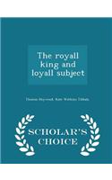 The Royall King and Loyall Subject - Scholar's Choice Edition
