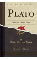 Plato: Moral and Political Ideals (Classic Reprint)