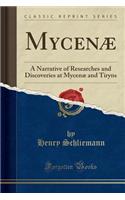 Mycenï¿½: A Narrative of Researches and Discoveries at Mycenï¿½ and Tiryns (Classic Reprint)