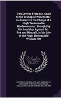 Two Letters From Mr. Adair to the Bishop of Winchester, in Answer to the Charge of a High Treasonable Misdemeanour, Brought by His Lordship Against Mr. Fox and Himself, in his Life of the Right Honourable William Pitt