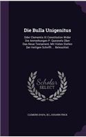 Die Bulla Unigenitus: Oder Clementis XI Constitution Wider Die Anmerkungen P. Quesnels Uber Das Neue Testament, Mit Vielen Stellen Der Heiligen Schrifft ... Beleuchtet