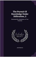 The Pursuit Of Knowledge Under Difficulties, 2: Illustrated By Anéedotes, In Two Volumes(English)