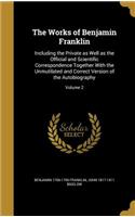 The Works of Benjamin Franklin: Including the Private as Well as the Official and Scientific Correspondence Together with the Unmutilated and Correct Version of the Autobiography; 