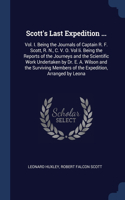 Scott's Last Expedition ...: Vol. I. Being the Journals of Captain R. F. Scott, R. N., C. V. O. Vol Ii. Being the Reports of the Journeys and the Scientific Work Undertaken by D