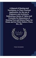 A Manual of Heating and Ventilation, in Their Practical Application, for the use of Engineers and Architects. Embracing a Series of Tables and Formulas for Dimensions of Heating Flow and Return Pipes, for Steam and hot Water Boilers, Flues, Etc., E