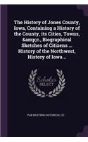 History of Jones County, Iowa, Containing a History of the County, its Cities, Towns, &c., Biographical Sketches of Citizens ... History of the Northwest, History of Iowa ..