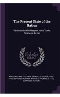 The Present State of the Nation: Particularly with Respect to Its Trade, Finances, &c. &c