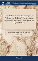 I Vecchi Burlati, a New Comic Opera, as Performed at the King's Theatre, in the Hay-Market. the Music Entirely New, by Signor Anfossi