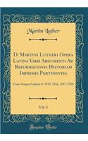 D. Martini Lutheri Opera Latina Varii Argumenti Ad Reformationis Historiam Imprimis Pertinentia, Vol. 1: Cont. Scripta Lutheri A. 1515, 1516, 1517, 1518 (Classic Reprint): Cont. Scripta Lutheri A. 1515, 1516, 1517, 1518 (Classic Reprint)