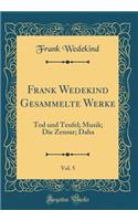 Frank Wedekind Gesammelte Werke, Vol. 5: Tod Und Teufel; Musik; Die Zensur; Daha (Classic Reprint)