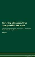 Reversing Influenza A Virus Subtype H5N1 Naturally The Raw Vegan Plant-Based Detoxification & Regeneration Workbook for Healing Patients. Volume 2