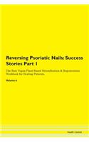 Reversing Psoriatic Nails: Success Stories Part 1 The Raw Vegan Plant-Based Detoxification & Regeneration Workbook for Healing Patients.Volume 6
