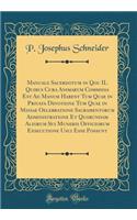 Manuale Sacerdotum in Qou Il Quibus Cura Animarum Commissa Est Ad Manum Habent Tum Quae in Privata Devotione Tum Quae in Missae Oelebratione Sacramentorum Administratione Et Quorundam Aliorum Sui Muneris Officiorum Exsecutione Usui Esse Possunt