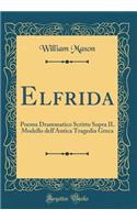 Elfrida: Poema Drammatico Scritto Sopra Il Modello Dell'antica Tragedia Greca (Classic Reprint)
