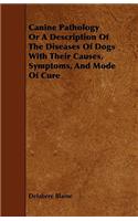 Canine Pathology Or A Description Of The Diseases Of Dogs With Their Causes, Symptoms, And Mode Of Cure