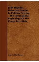 John Hopkins University Studies in Political Science - The International Beginnings of the Congo Free State