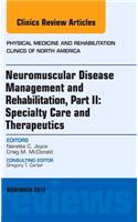 Neuromuscular Disease Management and Rehabilitation, Part II: Specialty Care and Therapeutics, an Issue of Physical Medicine and Rehabilitation Clinics