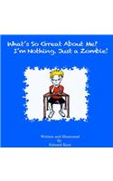What's So Great About Me? I'm Nothing. Just a Zombie!
