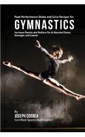 Peak Performance Shake and Juice Recipes for Gymnastics: Increase Muscle and Reduce Fat to Become Faster, Stronger, and Leaner(English)