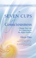 Seven Cups of Consciouness: Change Your Life by Connecting to the Higher Realms