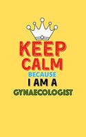 Keep Calm Because I Am A Gynaecologist - Funny Gynaecologist Notebook And Journal Gift