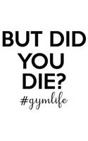 But Did You Die #Gymlife