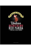 Always Be Yourself Unless You Can Be A Red Panda Then Be A Red Panda